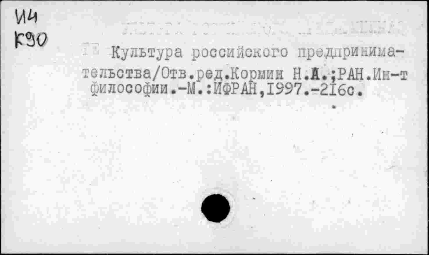 ﻿Культура российского иредцринима-тельства/Отв.ред.Кормин НЛ.;РАН.Ин~ философии.-М. ЖРАН, 1997.-216с.